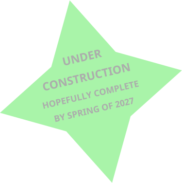 UNDER  CONSTRUCTION HOPEFULLY COMPLETE  BY SPRING OF 2027