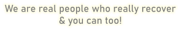 We are real people who really recover & you can too!