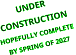 UNDER  CONSTRUCTION HOPEFULLY COMPLETE  BY SPRING OF 2027
