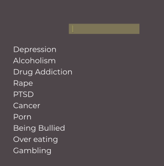 I Depression Alcoholism Drug Addiction Rape PTSD Cancer Porn Being Bullied Over eating Gambling