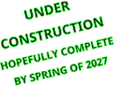 UNDER  CONSTRUCTION HOPEFULLY COMPLETE  BY SPRING OF 2027
